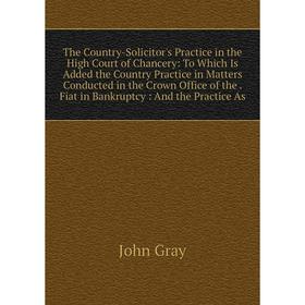 

Книга The Country-Solicitor's Practice in the High Court of Chancery: To Which Is Added the Country Practice in Matters Conducted in the Crown Office