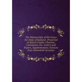 

Книга The Manuscripts of His Grace the Duke of Rutland. Preserved at Belvoir Castle: Charters, Cartularies, Etc. Letters and Papers, Supplementary. Ex