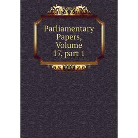 

Книга Parliamentary Papers, Volume 17, part 1