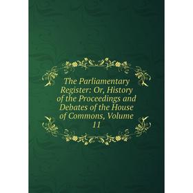 

Книга The Parliamentary Register: Or, History of the Proceedings and Debates of the House of Commons, Volume 11