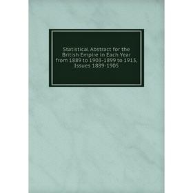 

Книга Statistical Abstract for the British Empire in Each Year from 1889 to 1903-1899 to 1913, Issues 1889-1905