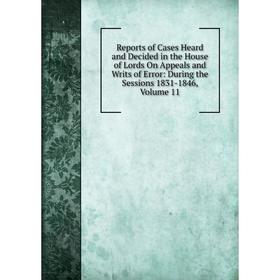 

Книга Reports of Cases Heard and Decided in the House of Lords On Appeals and Writs of Error: During the Sessions