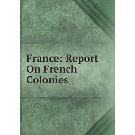 

Книга France: Report On French Colonies