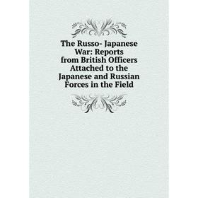 

Книга The Russo- Japanese War: Reports from British Officers Attached to the Japanese and Russian Forces in the Field