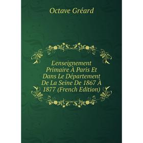 

Книга L'enseignement Primaire À Paris Et Dans Le Département De La Seine De 1867 À 1877