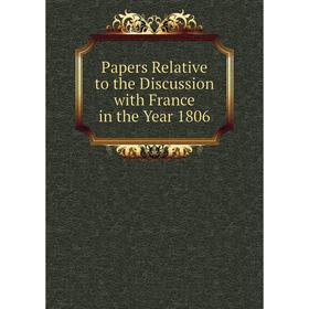 

Книга Papers Relative to the Discussion with France in the Year 1806