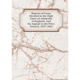 

Книга Reports of Cases Decided in the High Court of Admiralty of England: And On Appeal to the Privy Council, 1859-1862