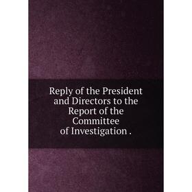 

Книга Reply of the President and Directors to the Report of the Committee of Investigation.