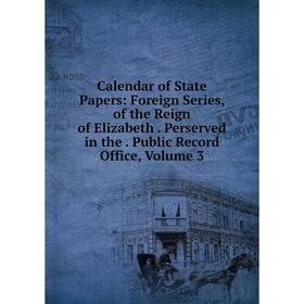 

Книга Calendar of State Papers: Foreign Series, of the Reign of Elizabeth. Perserved in the. Public Record Office