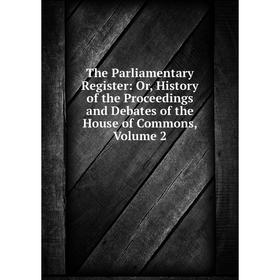 

Книга The Parliamentary Register: Or, History of the Proceedings and Debates of the House of Commons, Volume 2