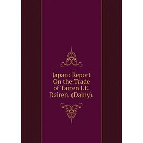 

Книга Japan: Report On the Trade of Tairen I.E. Dairen. (Dalny).