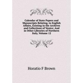 

Книга Calendar of State Papers and Manuscripts Relating, to English Affairs, Existing in the Archives and Collections of Venice: And in Other Librarie