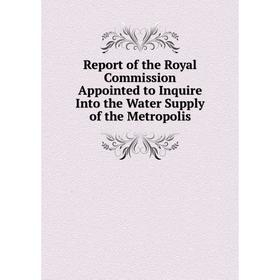 

Книга Report of the Royal Commission Appointed to Inquire Into the Water Supply of the Metropolis