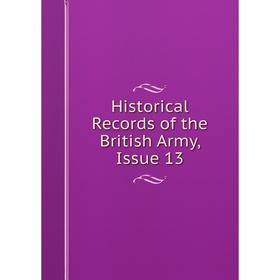 

Книга Historical Records of the British Army, Issue 13