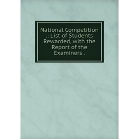 

Книга National Competition: List of Students Rewarded, with the Report of the Examiners
