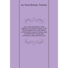 

Книга Acts of the Parliament of the Dominion of Canada, Passed in the Thirty-Eighth Year of the Reign of Her Majesty Queen Victoria, and in the Second