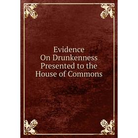 

Книга Evidence On Drunkenness Presented to the House of Commons