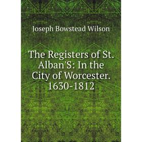 

Книга The Registers of St. Alban'S: In the City of Worcester. 1630-1812