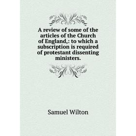 

Книга A review of some of the articles of the Church of England,: to which a subscription is required of protestant dissenting ministers