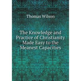 

Книга The Knowledge and Practice of Christianity Made Easy to the Meanest Capacities