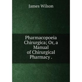 

Книга Pharmacopoeia Chirurgica; Or, a Manual of Chirurgical Pharmacy.