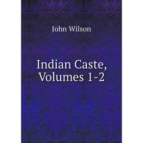 

Книга Indian Caste, Volumes 1-2