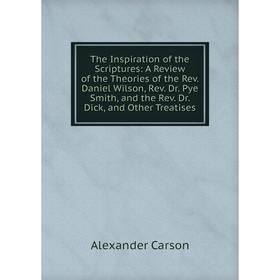 

Книга The Inspiration of the Scriptures: A Review of the Theories of the Rev. Daniel Wilson, Rev. Dr. Pye Smith