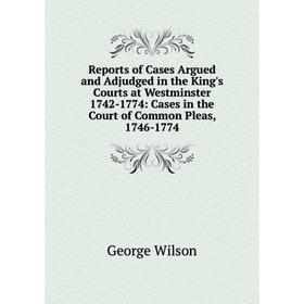 

Книга Reports of Cases Argued and Adjudged in the King's Courts at Westminster 1742-1774: Cases in the Court of Common Pleas