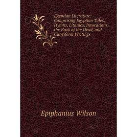 

Книга Egyptian Literature: Comprising Egyptian Tales, Hymns, Litanies, Invocations, the Book of the Dead, and Cuneiform Writings