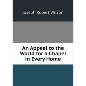 

Книга An Appeal to the World for a Chapel in Every Home