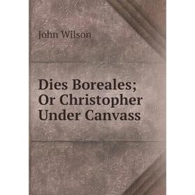 

Книга Dies Boreales; Or Christopher Under Canvass