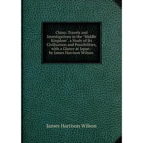 

Книга China: Travels and Investigations in the Middle Kingdom. a Study of Its Civilization and Possibilities, with a Glance at Japan / by James Harris