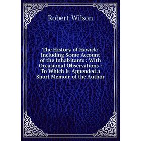 

Книга The History of Hawick: Including Some Account of the Inhabitants: With Occasional Observations