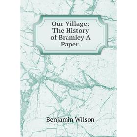 

Книга Our Village: The History of Bramley A Paper