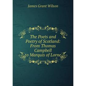 

Книга The Poets and Poetry of Scotland: From Thomas Campbell to Marquis of Lorne
