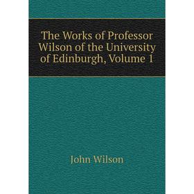 

Книга The Works of Professor Wilson of the University of Edinburgh, Volume 1