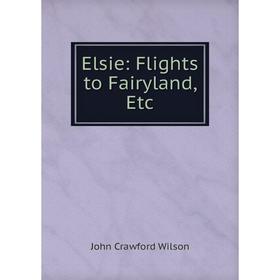 

Книга Elsie: Flights to Fairyland, Etc