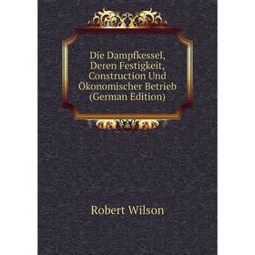 

Книга Die Dampfkessel, Deren Festigkeit, Construction Und Ökonomischer Betrieb (German Edition)