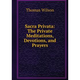 

Книга Sacra Privata: The Private Meditations, Devotions, and Prayers