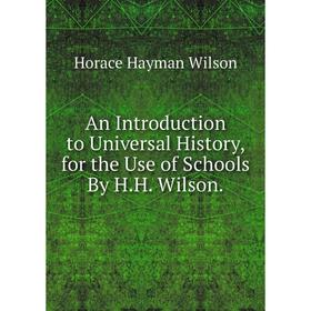 

Книга An Introduction to Universal History, for the Use of Schools By H.H. Wilson.