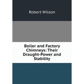 

Книга Boiler and Factory Chimneys: Their Draught-Power and Stability
