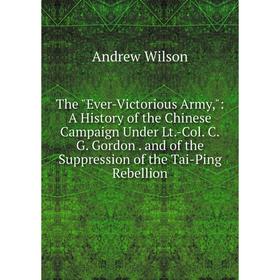 

Книга The Ever-Victorious Army,: A History of the Chinese Campaign Under Lt.-Col. C.G. Gordon. and of the Suppression of the Tai-Ping Rebellion