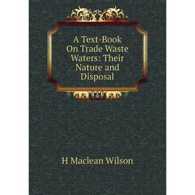 

Книга A Text-Book On Trade Waste Waters: Their Nature and Disposal