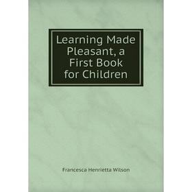 

Книга Learning Made Pleasant, a First Book for Children