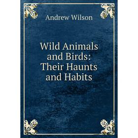

Книга Wild Animals and Birds: Their Haunts and Habits