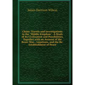 

Книга China: Travels and Investigations in the Middle Kingdom-A Study of Its Civilization and Possibilities, Together with an Account of the Boxer War