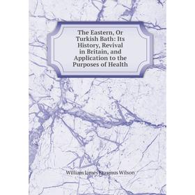 

Книга The Eastern, Or Turkish Bath: Its History, Revival in Britain, and Application to the Purposes of Health