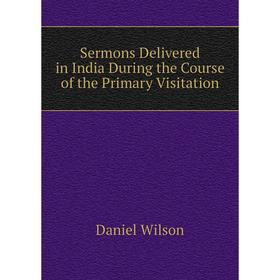 

Книга Sermons Delivered in India During the Course of the Primary Visitation