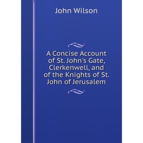 

Книга A Concise Account of St. John's Gate, Clerkenwell, and of the Knights of St. John of Jerusalem