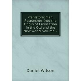 

Книга Prehistoric Man: Researches Into the Origin of Civilisation in the Old and the New World, Volume 2